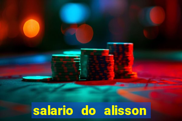 salario do alisson no liverpool